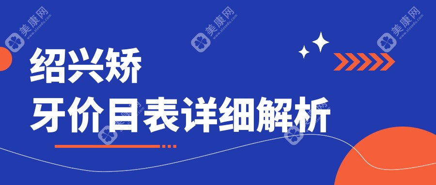 绍兴矫牙收费标准详解，附用户关注矫牙价格表及医院地址指南