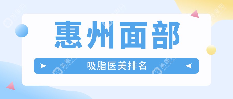 惠州面部吸脂推荐前十医美机构 提前了解面部吸脂价格表