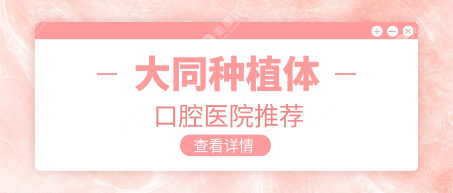 山西大同种植体价格全攻略：多家口腔医院报价对比，卓玉、美源等十强推荐