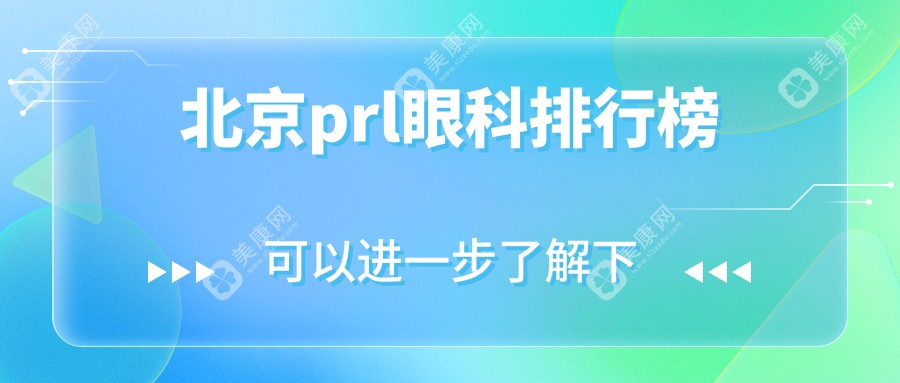 北京PRL手术优选眼科盘点，熙仁眼科与皓童明睿跻身前10强榜！