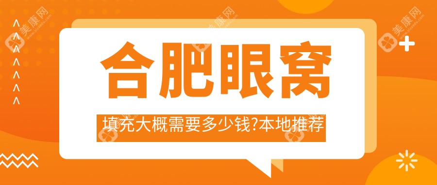 合肥眼窝填充大概需要多少钱?本地推荐医院分享