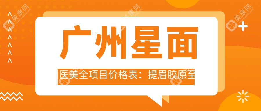 广州星面医美全项目价格表：提眉胶原至鼻综合 脱毛祛斑28项详列