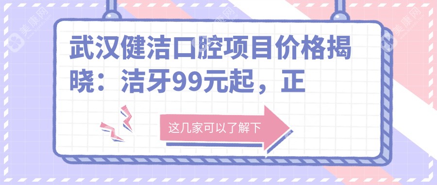 武汉健洁口腔项目价格揭晓：洁牙99元起，正畸1.5W起，种植牙6K至2W不等