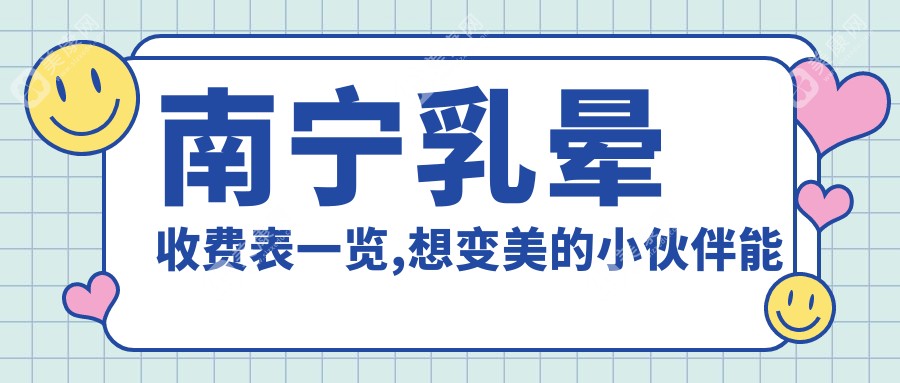 南宁乳晕收费表一览,想变美的小伙伴能参照