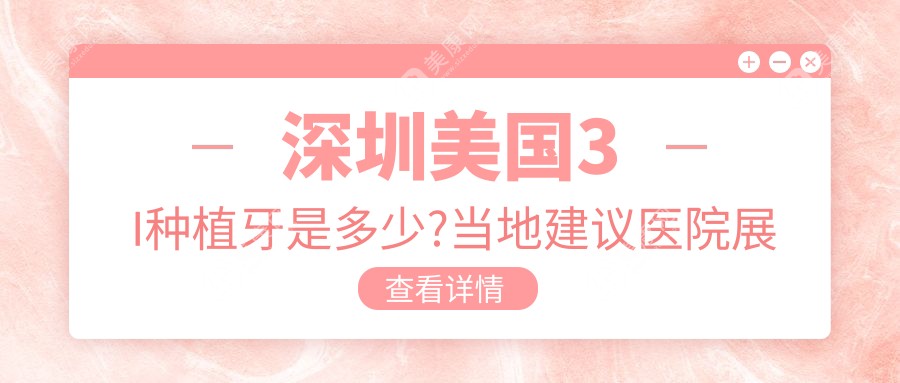 深圳美国3I种植牙是多少?当地建议医院展示