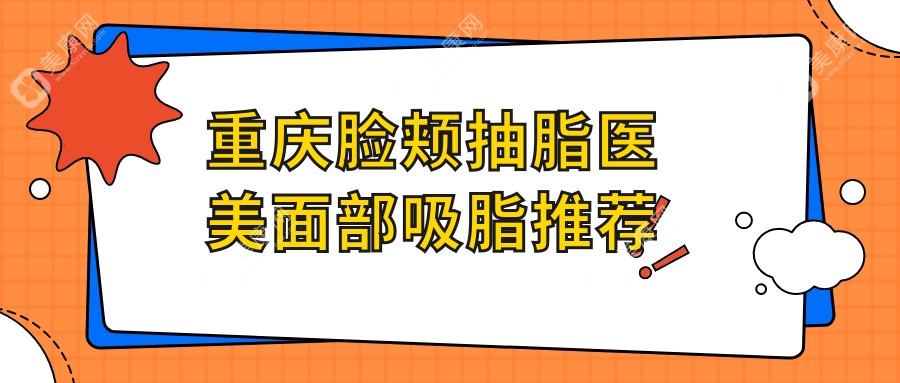 重庆脸颊抽脂医美面部吸脂推荐