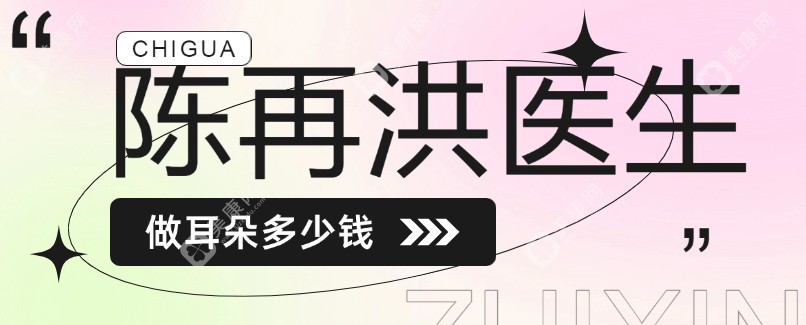 陈再洪医生做耳朵多少钱?招风耳矫正/耳再造手术价格2w左右透明合理