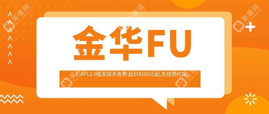 金华FUE-APL2.0植发技术收费:起价8160元起,在线预约医生