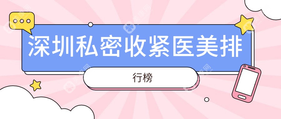 深圳私密收紧医美医院哪家技术好？专业推荐，收紧价格8000元起！