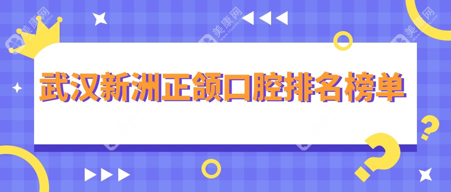 武汉新洲区正颌手术口腔医院推荐 哪家专业且附详细价格表参考