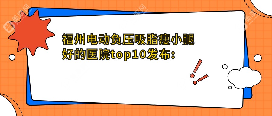 福州電動負壓吸脂瘦小腿好的醫(yī)院top10發(fā)布:晉安荔嘉人醫(yī)療美容/福州市鼓樓區(qū)瑞來春堂中醫(yī)/福州星悅醫(yī)療美容等有名氣大醫(yī)生