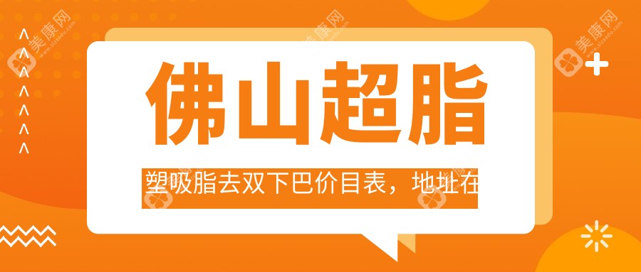 佛山超脂塑吸脂去双下巴价目表，地址在佛山禅城区/南海区/三水区超脂塑吸脂去双下巴收费在5080-22368元