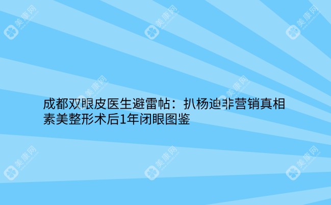 成都双眼皮医生避雷帖:扒杨迪非营销真相,素美整形术后1年闭眼图鉴