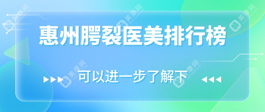 惠州地区专业腭裂医美医院排名出炉，附价格表及详细医院地址信息