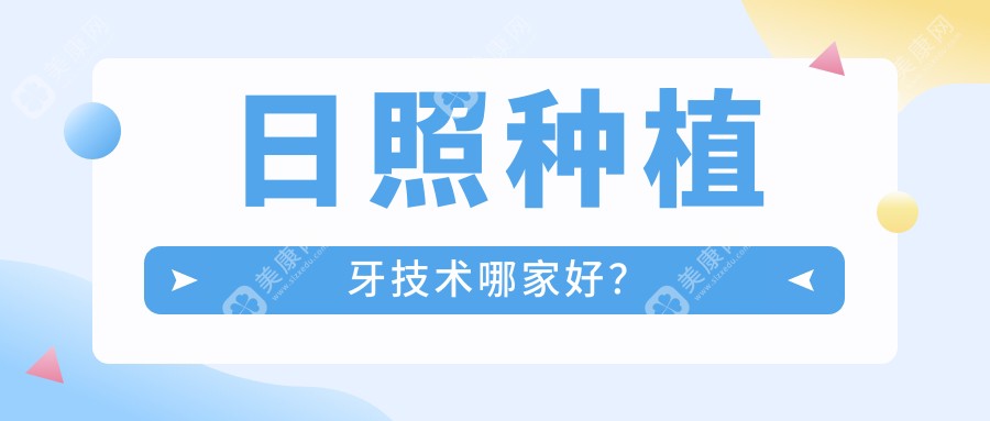 日照种植牙技术哪家好？2025年这7家医院排名靠前受欢迎