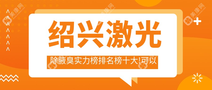 绍兴激光除腋臭实力榜排名榜十大!可以收藏起来了!