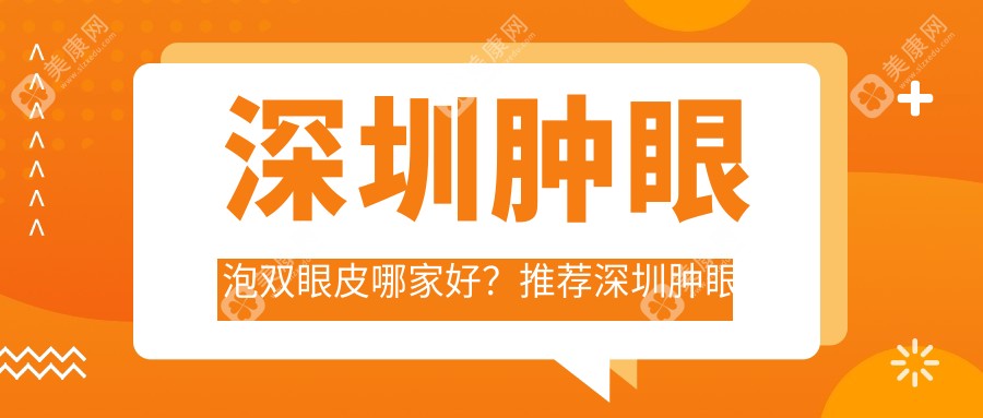 深圳肿眼泡双眼皮哪家好？推荐深圳肿眼泡双眼皮口碑好还正规的医院