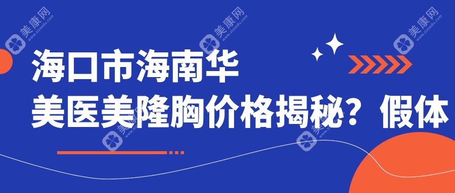 海口市海南华美医美隆胸价格揭秘？假体隆胸2W+ 自体脂肪填充1.5W+ 鼻综合整形2.5W+