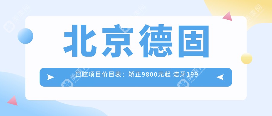 北京德固口腔项目价目表：矫正9800元起 洁牙199元享高性价比