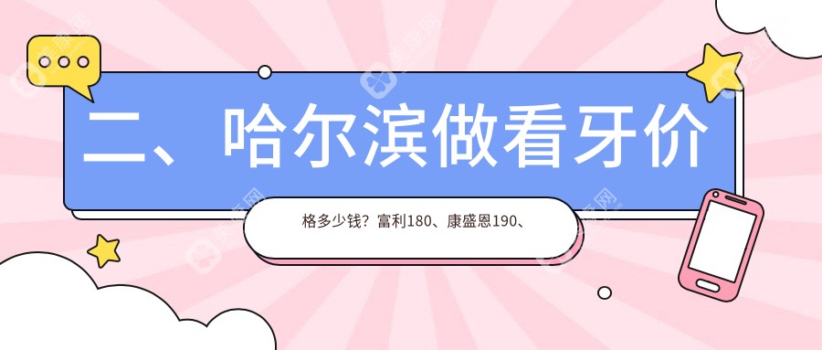 二、哈尔滨做看牙价格多少钱？富利180、康盛恩190、优贝门诊210