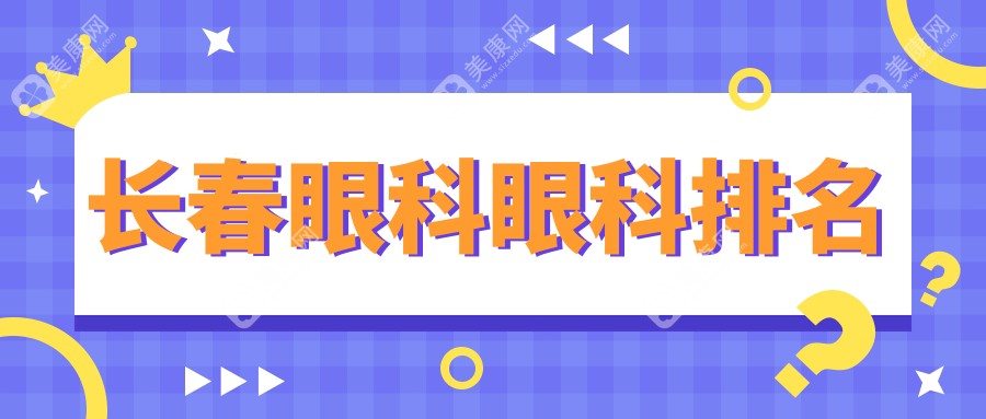 长春眼科医院排名出炉！内含眼科项目价格表及医院详细地址