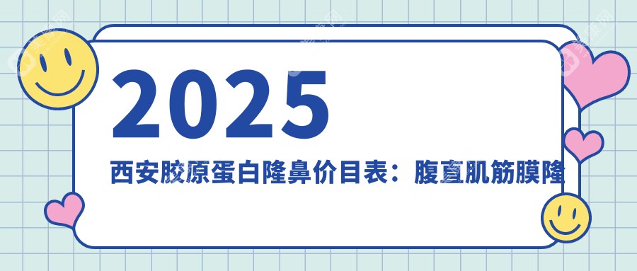 2025西安胶原蛋白隆鼻价目表：腹直肌筋膜隆鼻/肋软骨隆鼻/鼻中隔软骨隆鼻等胶原蛋白隆鼻价格总览