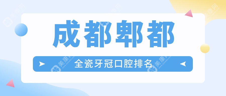 四川成都郫都区全瓷牙冠医院排名推荐，这些口腔门诊值得一看：一牙桔子、包世州、爱雅齿及广华咏笑等