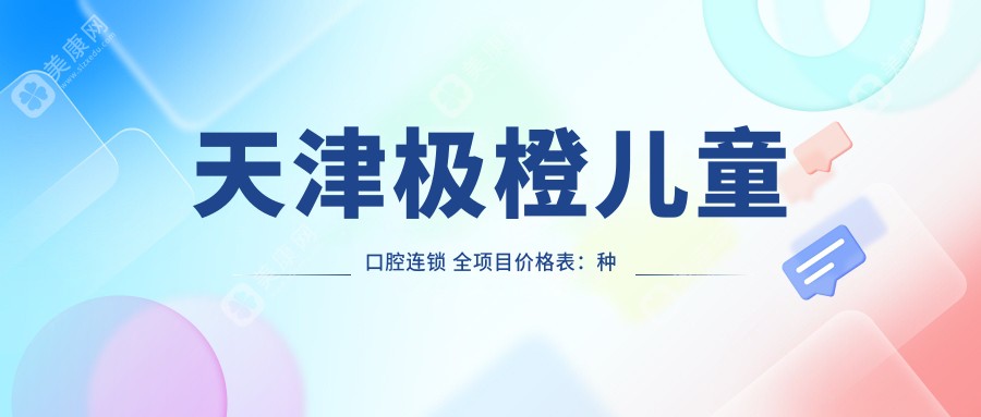 天津极橙儿童口腔连锁 全项目价格表：种植牙多方案选|全口修复优惠|贴面美白超值