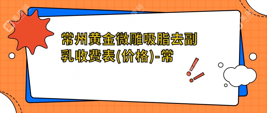 常州黄金微雕吸脂去副乳收费表(价格)-常州黄金微雕吸脂去副乳实惠是多少