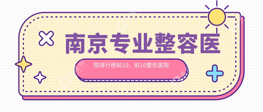 南京整容医院排行榜前10，前10整形医院口碑好还划算