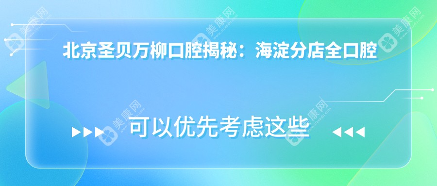 北京圣贝万柳口腔揭秘：海淀分店全口腔项目价格清单，牙齿矫正美白植牙一网打尽