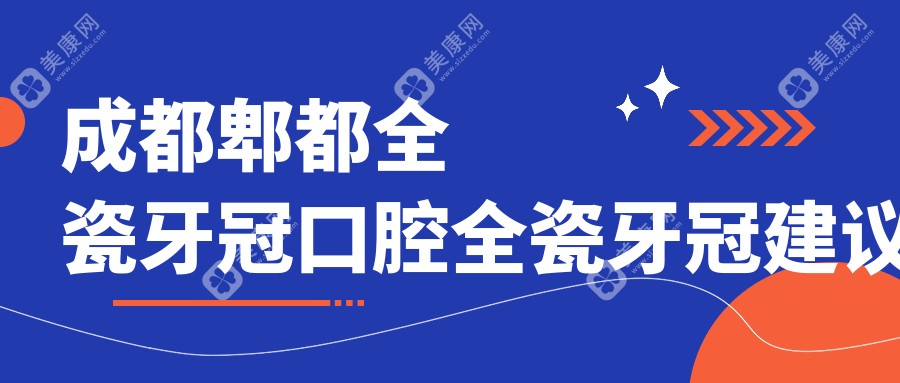 成都郫都全瓷牙冠口腔全瓷牙冠建议