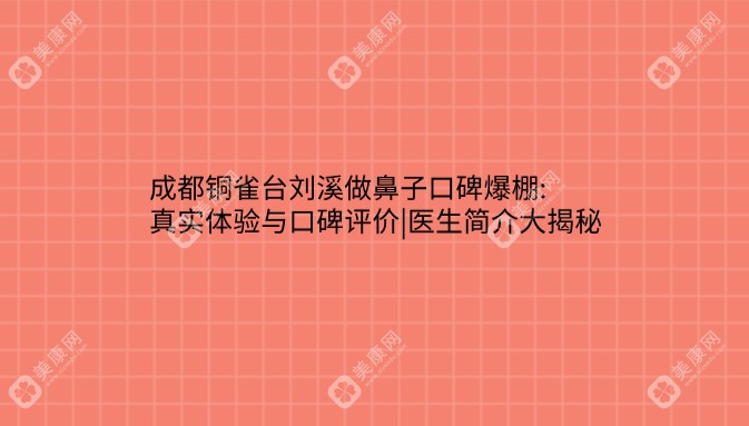 成都铜雀台刘溪做鼻子口碑爆棚:真实体验与口碑评价|医生简介大揭秘