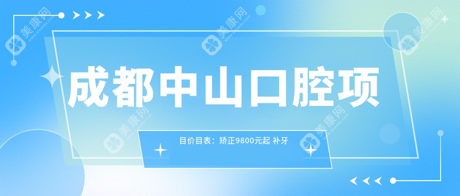 成都中山口腔项目价目表：矫正9800元起 补牙仅需300元 实惠价公开