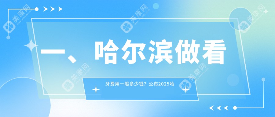 一、哈尔滨做看牙费用一般多少钱？公布2025哈尔滨看牙价目单