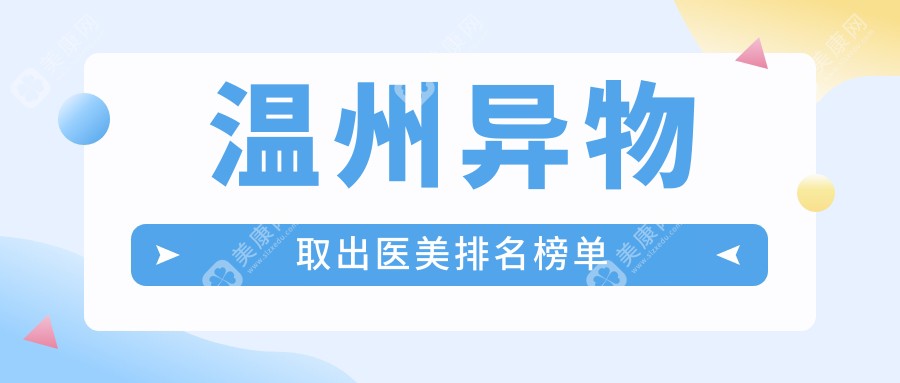 温州异物取出权威推荐：瓯海莱尚等前10医美机构，星范、粉范、艾美时光等上榜