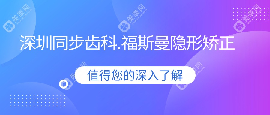 深圳同步齿科.福斯曼隐形矫正