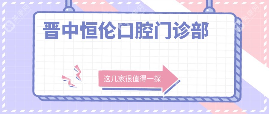 2025年晋中榆次区全瓷贴面口腔医院排名-牙天使、鑫华、恒伦等门诊优选