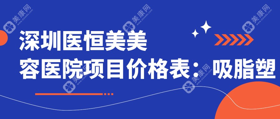 深圳医恒美美容医院项目价格表：吸脂塑形+胶原蛋白填充详价|眼鼻综合2800+|隆胸假体4999+|祛斑祛眼袋特惠