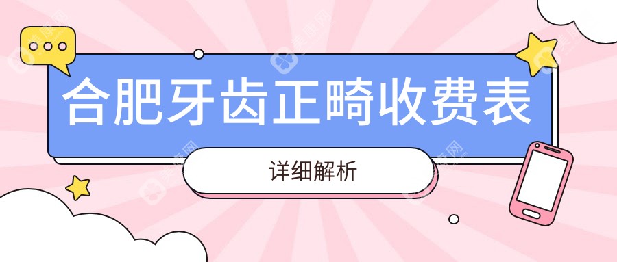 合肥牙齿正畸收费标准详解，价格表公开透明，附正畸好医院地址