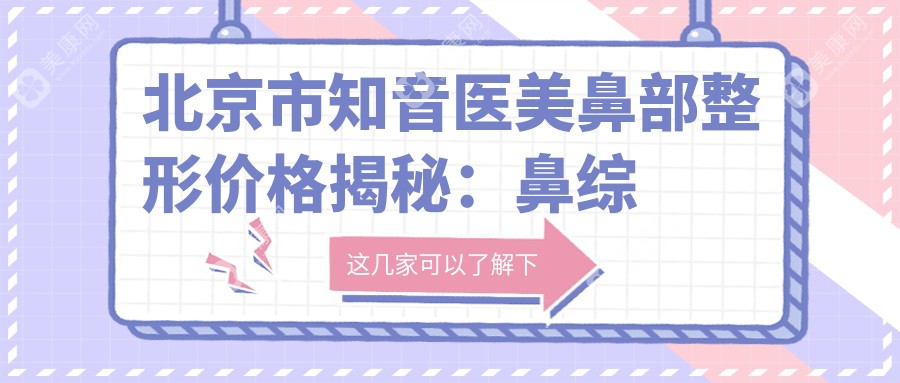 北京市知音医美鼻部整形价格揭秘：鼻综合2W+ 鼻翼缩小1W+ 肋软骨隆鼻3W+