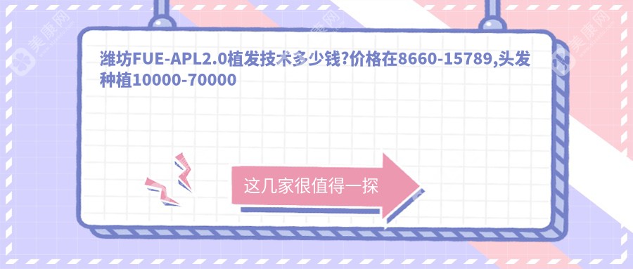 潍坊FUE-APL2.0植发技术多少钱?价格在8660-15789,头发种植10000-70000