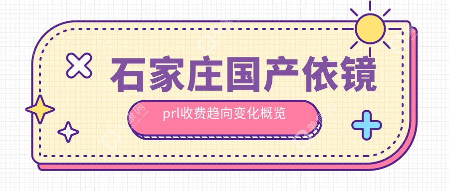 石家庄国产依镜prl收费趋向变化概览