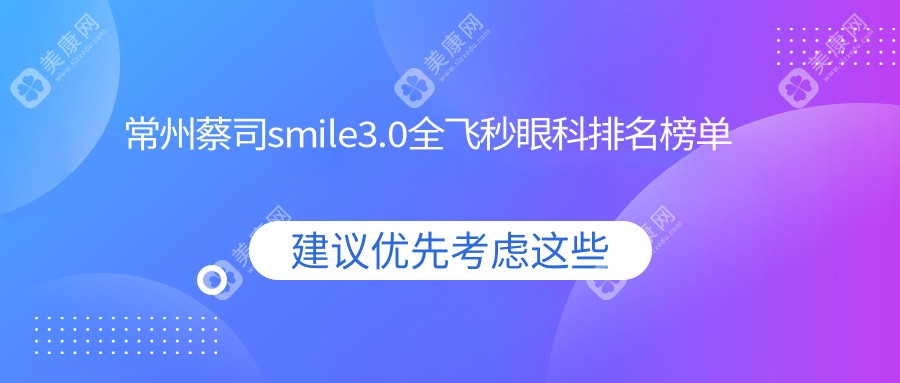 常州蔡司smile3.0全飞秒眼科医院排名揭晓，附价格表与医院详细地址