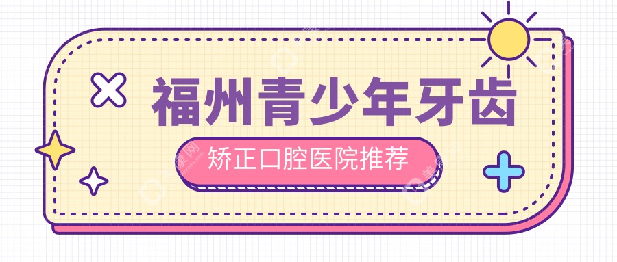 福州青少年牙齿矫正收费标准全面解析，专业口腔机构报价仅需6000元起