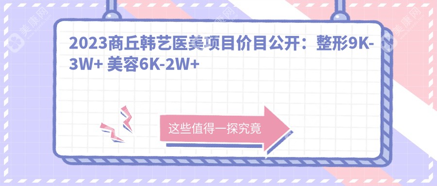 2023商丘韩艺医美项目价目公开：整形9K-3W+ 美容6K-2W+