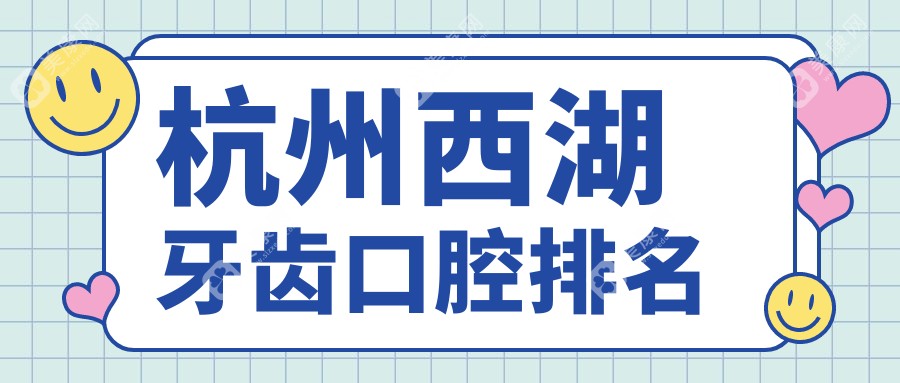 杭州西湖区牙齿矫正种植优选！这些口腔医院哪家强：郑浩华、科瓦齿科等10家门诊部大比拼