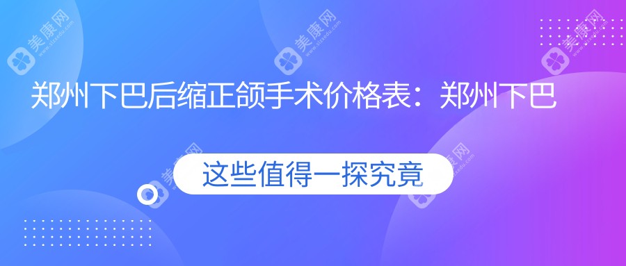 郑州下巴后缩正颌手术价格表：郑州下巴后缩正颌手术市场均价及各医院报价参考 