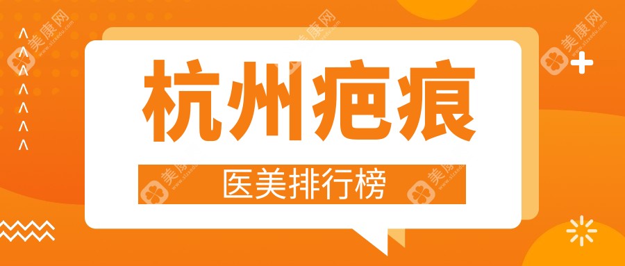 杭州疤痕医美推荐哪家强？专业医院对比，附疤痕修复价格表及医院详址