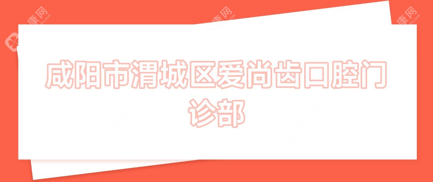 咸陽市渭城區(qū)愛尚齒口腔門診部
